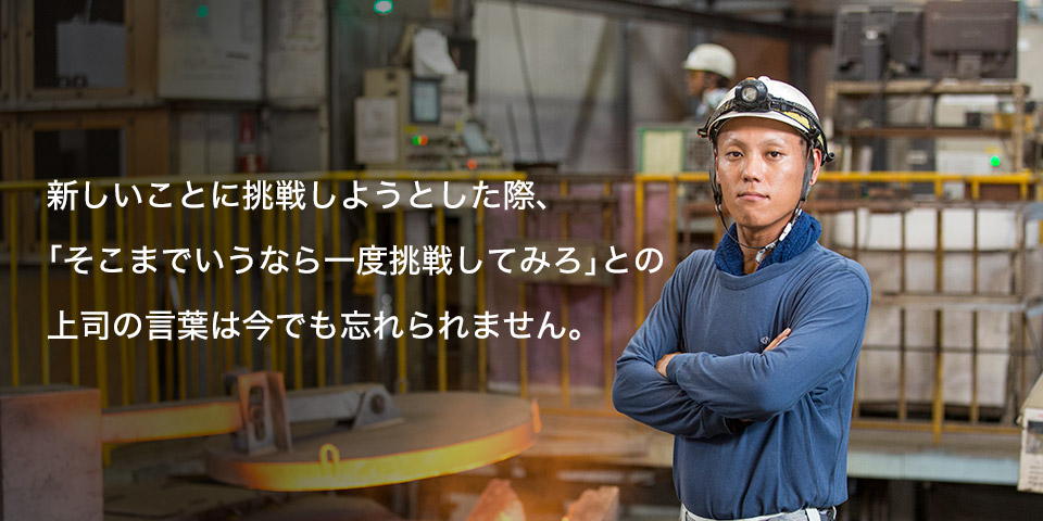 新しいことに挑戦しようとした際、「そこまでいうなら一度挑戦してみろ」との上司の言葉は今でも忘れられません。